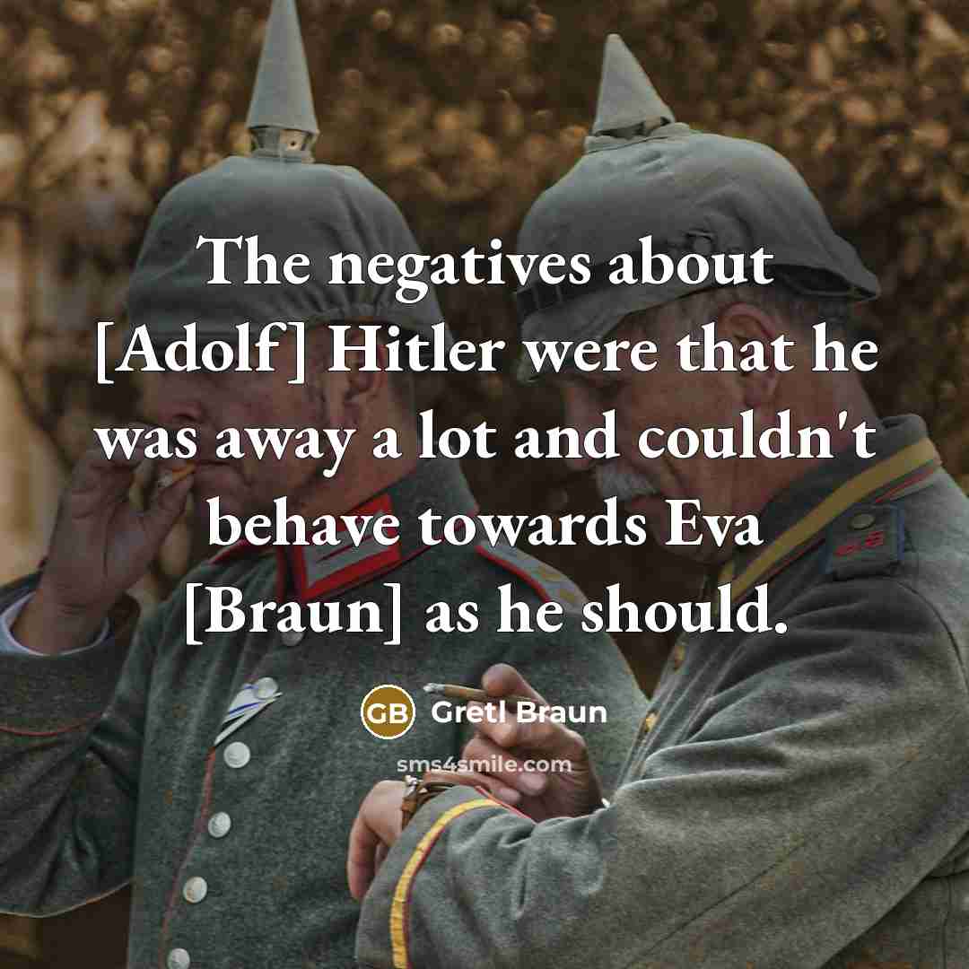 “The negatives about [Adolf] Hitler were that he was away…” quote by Gretl Braun