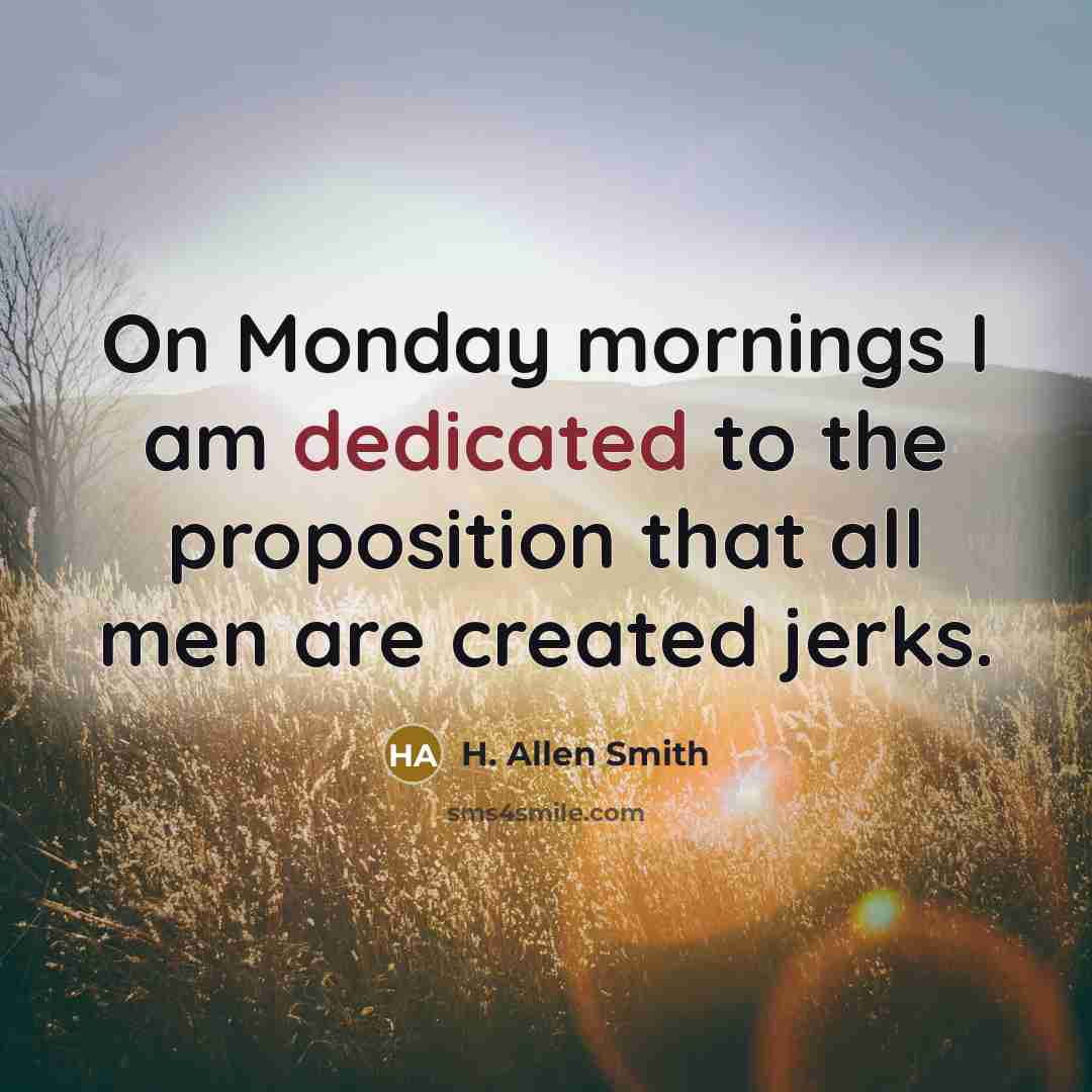 “On Monday mornings I am dedicated to the proposition that…” quote by H. Allen Smith