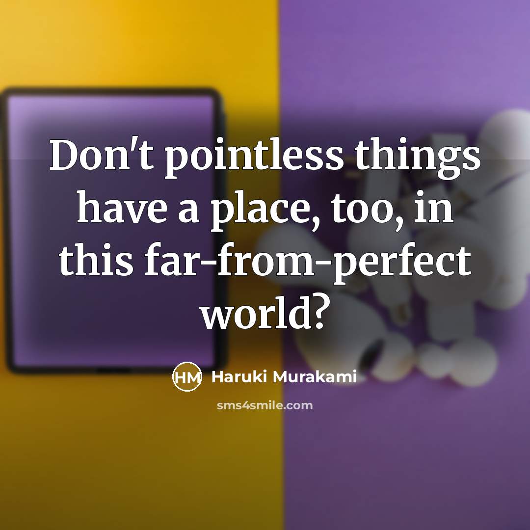 “Don't pointless things have a place, too, in this far-from-perfect…” quote by Haruki Murakami