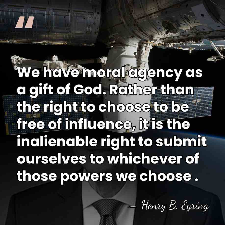 We have moral agency as a gift of God. Rather than the&hellip; - Henry B. Eyring