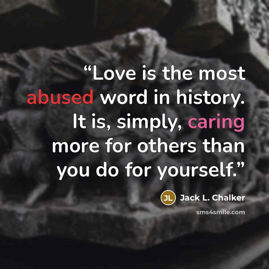 “Love is the most abused word in history. It is, simply, caring more for others than you do for yourself.” quote by Jack L. Chalker