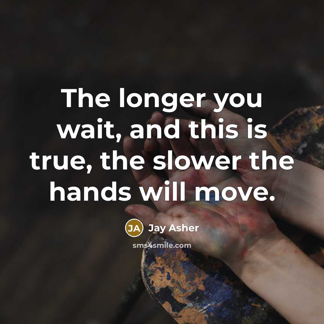 “The longer you wait, and this is true, the slower…” quote by Jay Asher