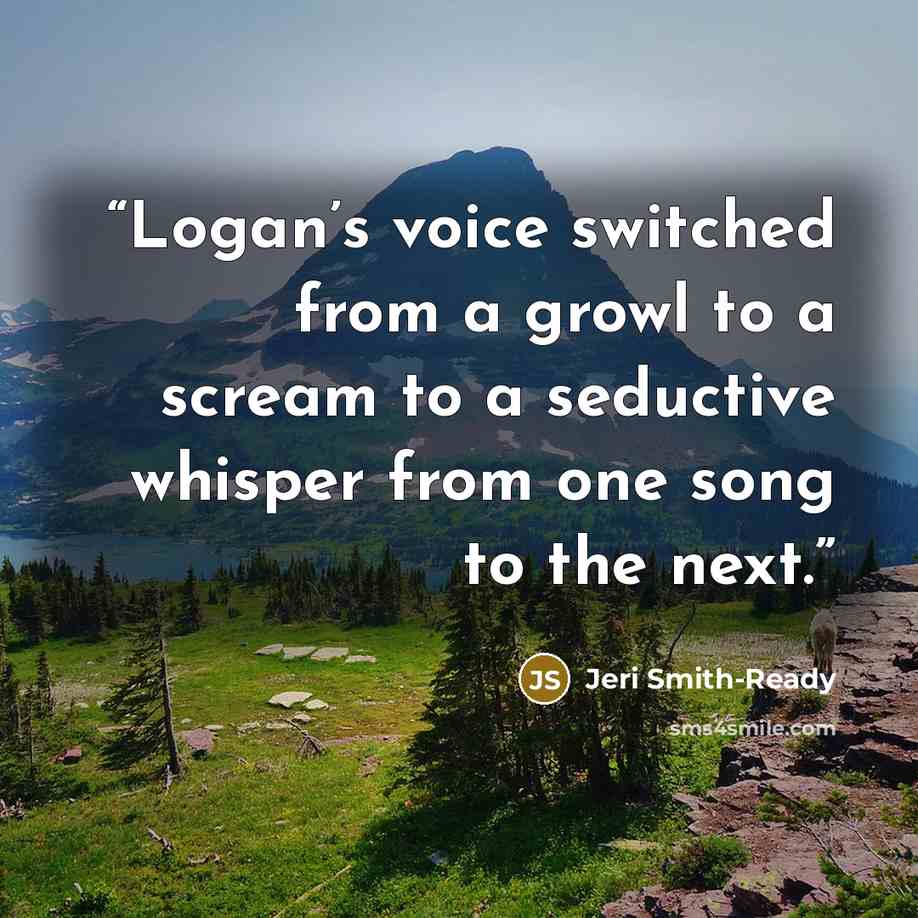 “Logan’s voice switched from a growl to a scream to a seductive whisper from one song to the next.” quote by Jeri Smith-Ready