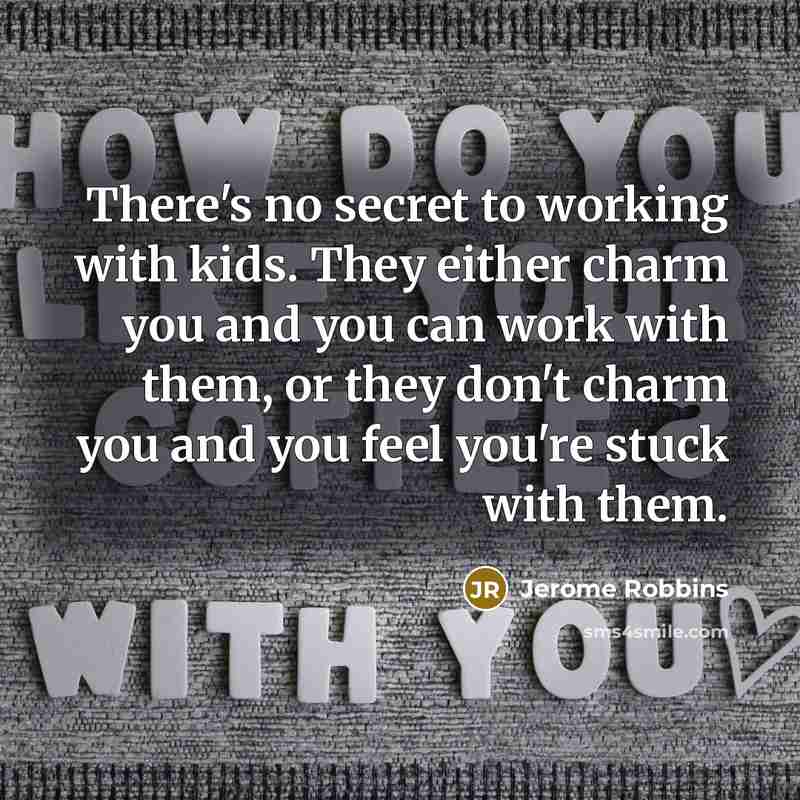 “There's no secret to working with kids. They either charm…” quote by Jerome Robbins