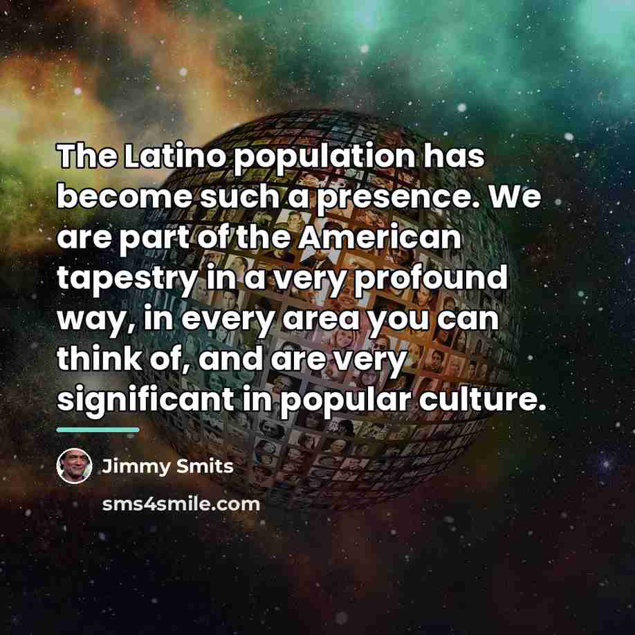 “The Latino population has become such a presence. We are…” quote by Jimmy Smits