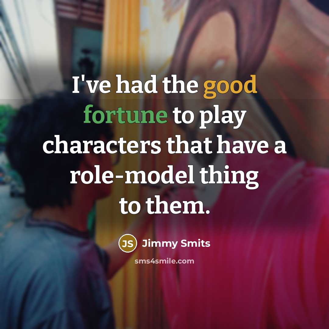 “I've had the good fortune to play characters that have a role-model thing to them.” quote by Jimmy Smits