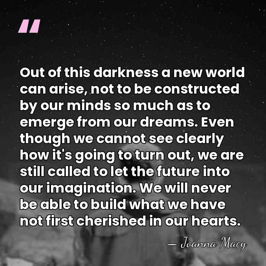 Out of this darkness a new world can arise, not to be&hellip; - Joanna Macy