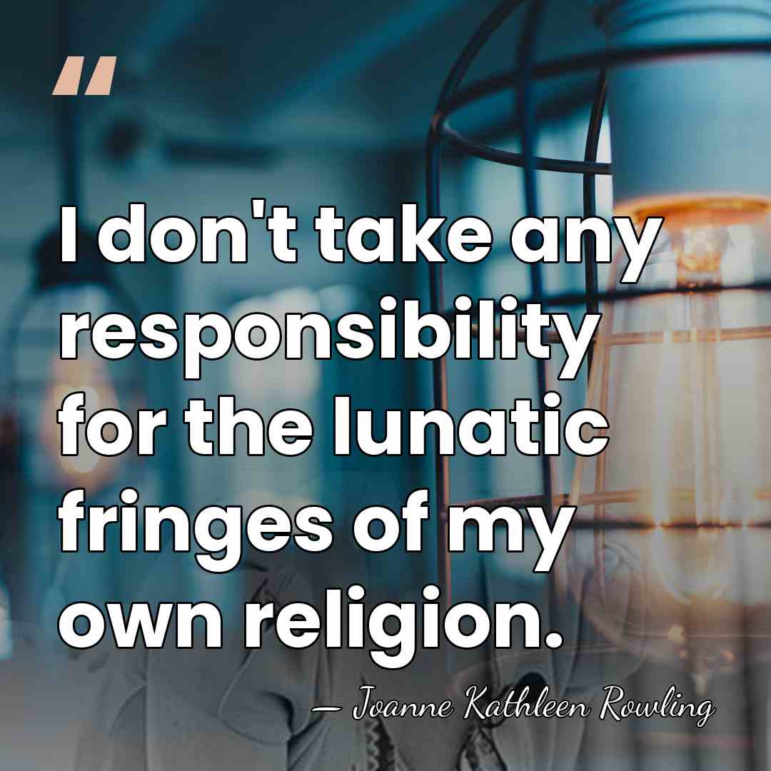 I don't take any responsibility for the lunatic fringes of my own&hellip; - Joanne Kathleen Rowling