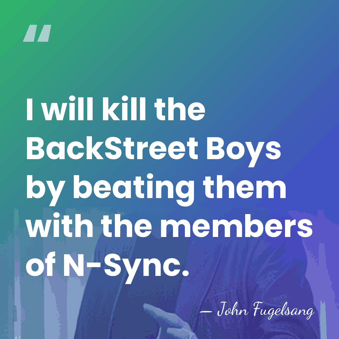 I will kill the BackStreet Boys by beating them with the members&hellip; - John Fugelsang