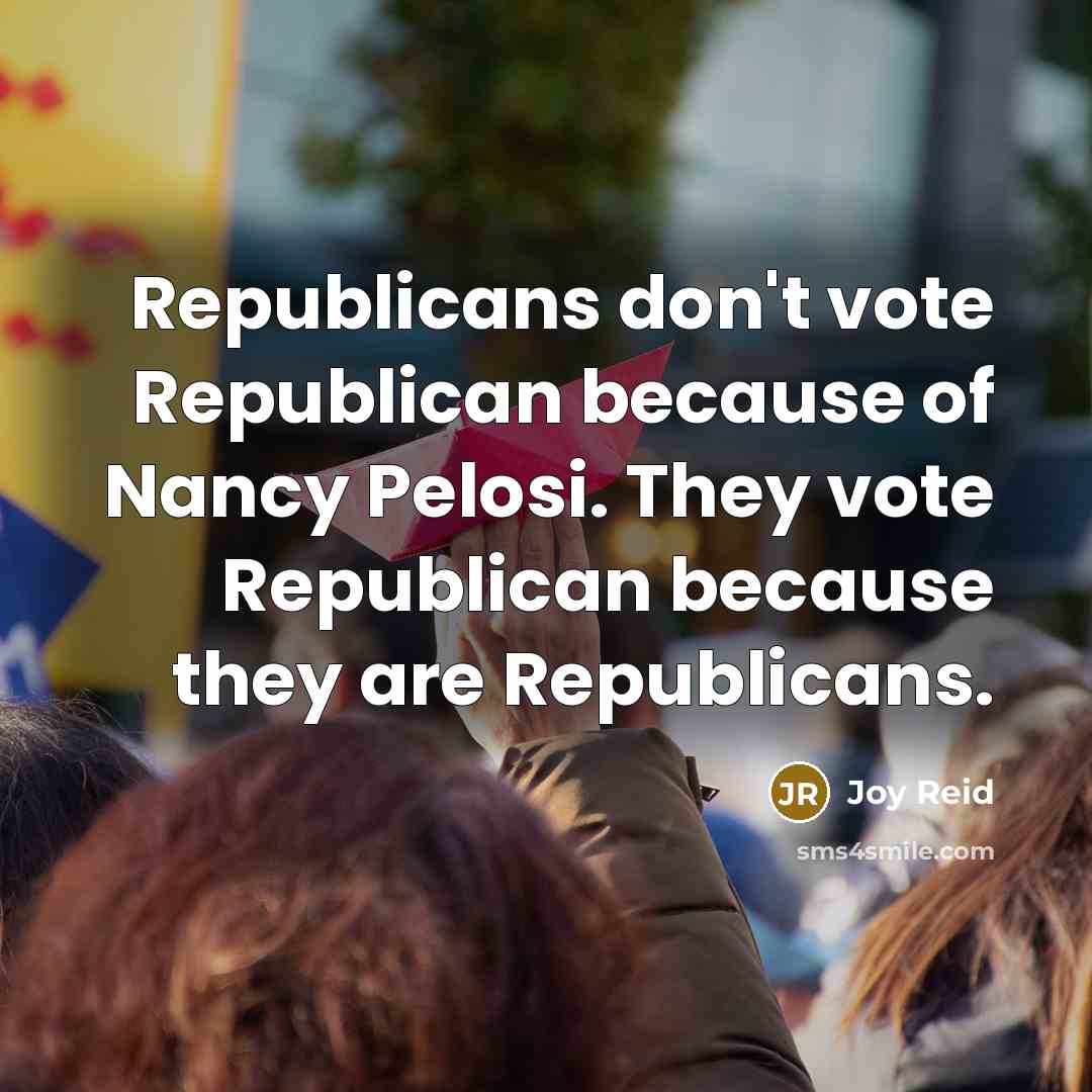 “Republicans don't vote Republican because of Nancy Pelosi. They vote…” quote by Joy Reid