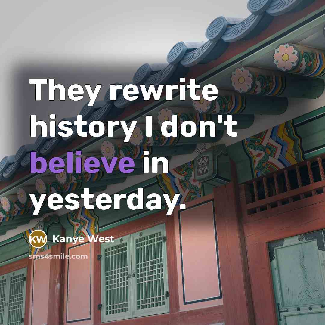“They rewrite history I don't believe in yesterday.…” quote by Kanye West