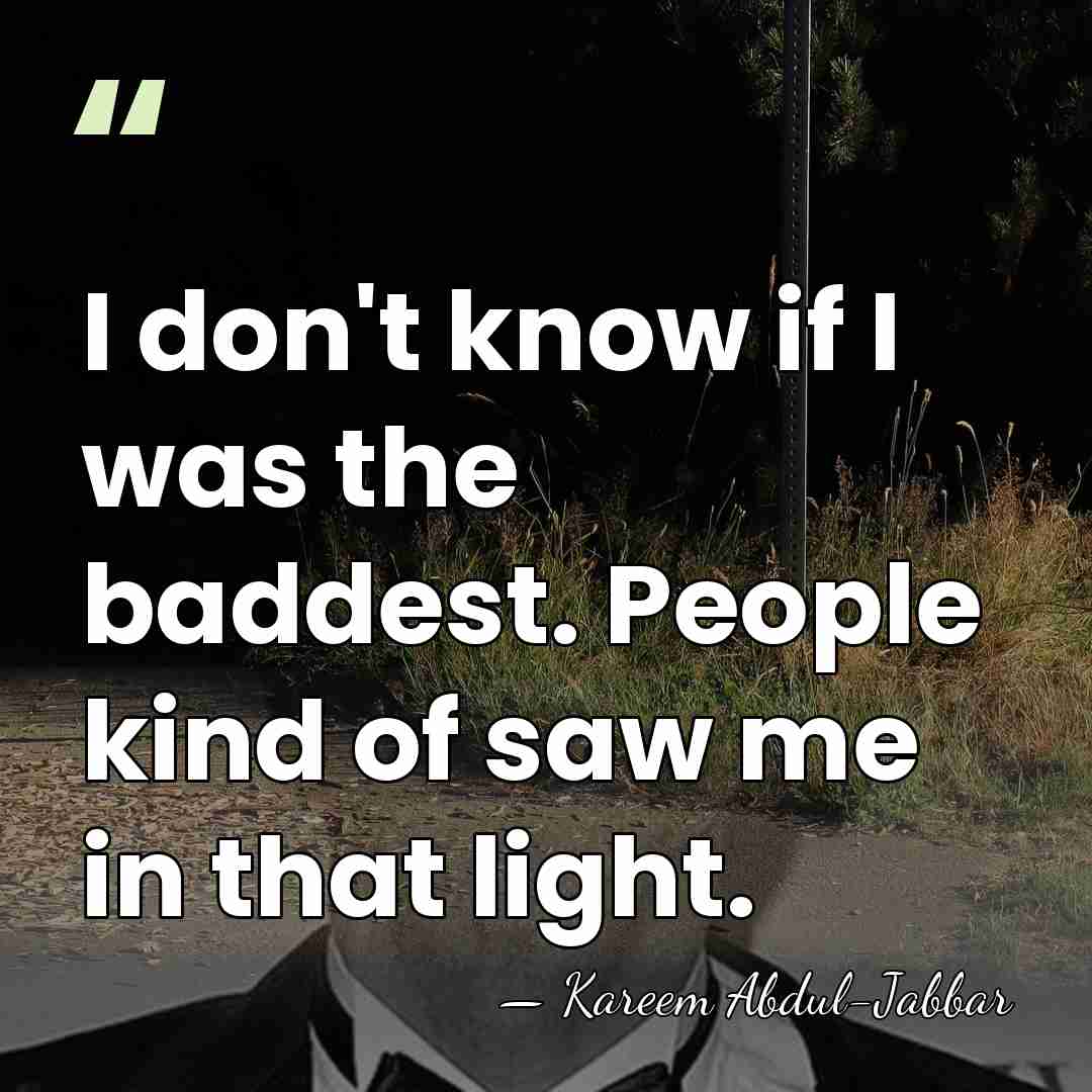 I don't know if I was the baddest. People kind of saw&hellip; - Kareem Abdul-Jabbar