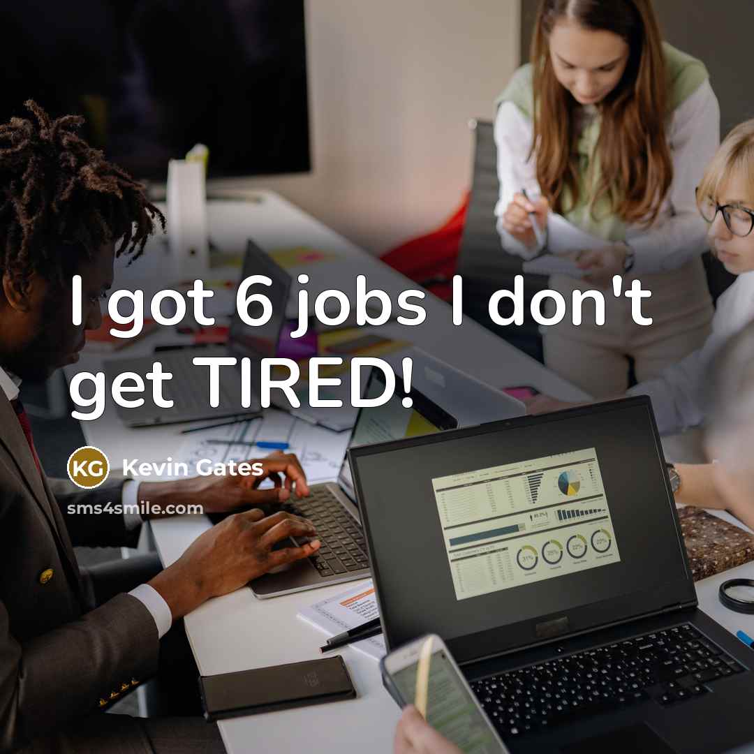 “I got 6 jobs I don't get TIRED!…” quote by Kevin Gates