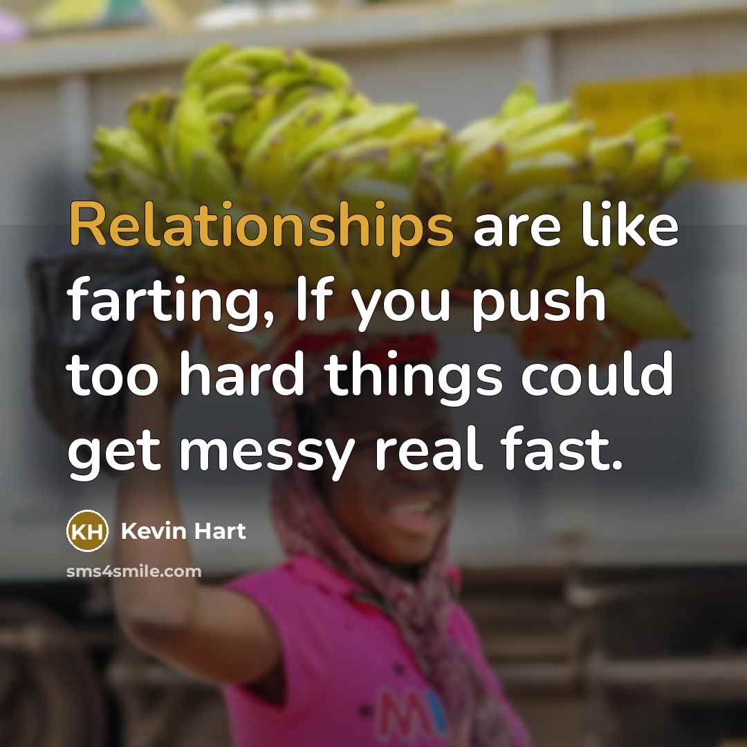 “Relationships are like farting, If you push too hard things…” quote by Kevin Hart