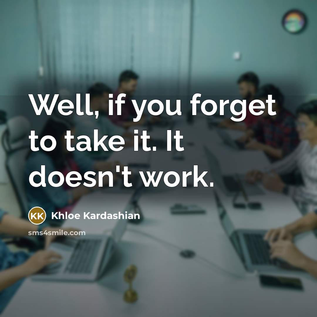 “Well, if you forget to take it. It doesn't work.” quote by Khloe Kardashian
