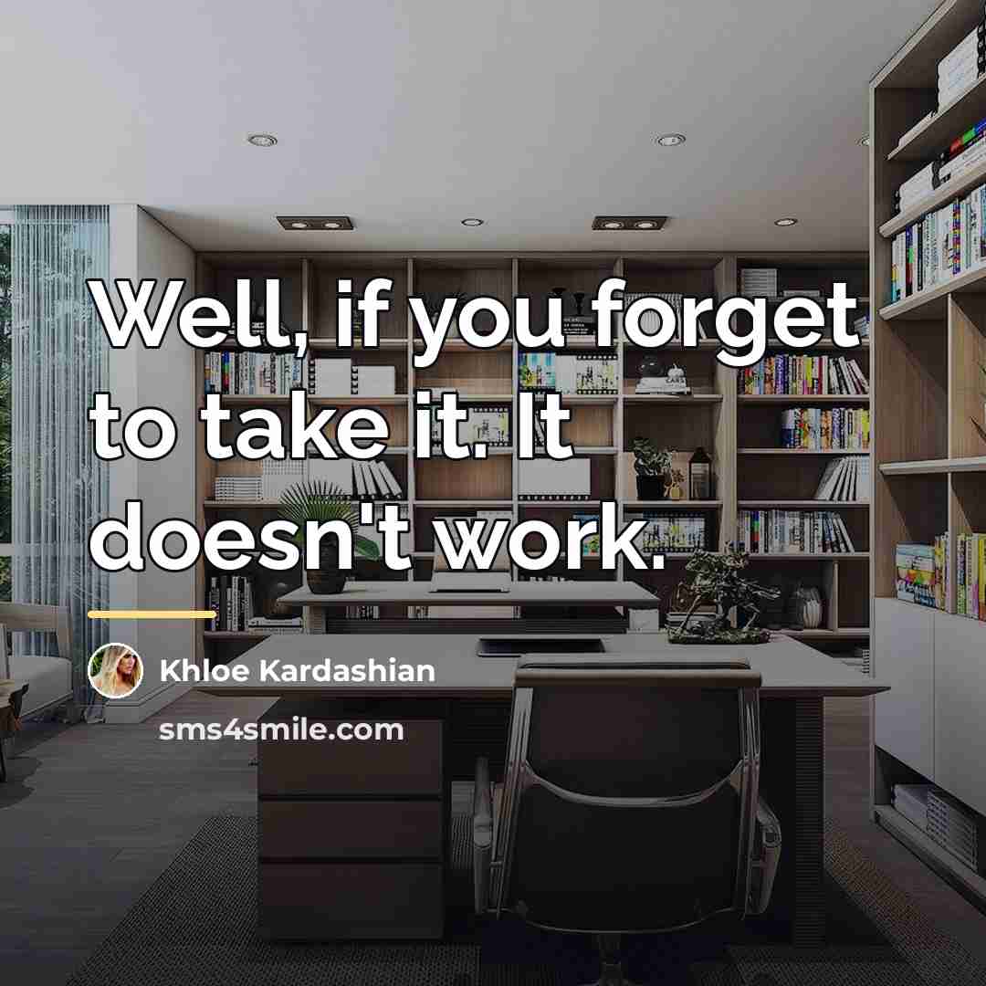 “Well, if you forget to take it. It doesn't work.…” quote by Khloe Kardashian