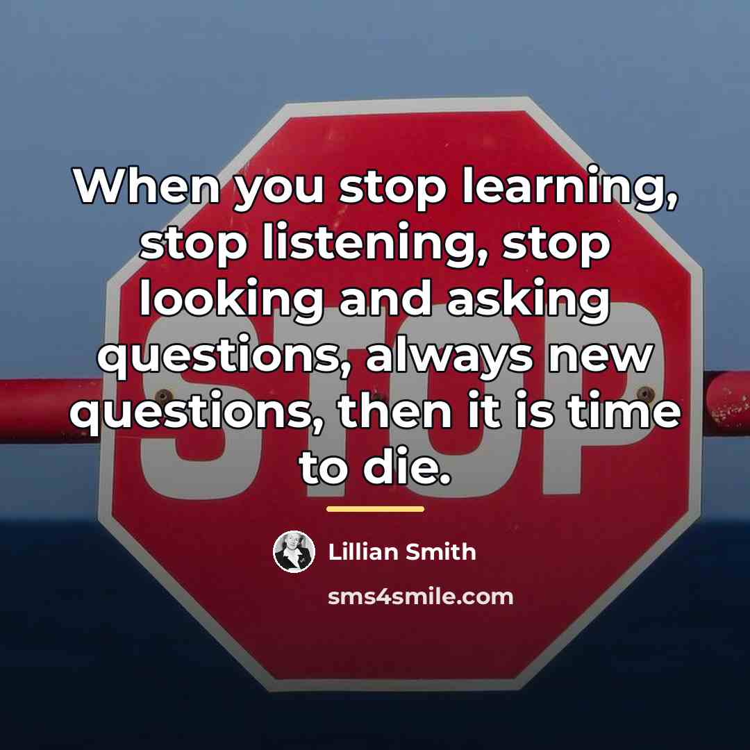 “When you stop learning, stop listening, stop looking and asking…” quote by Lillian Smith