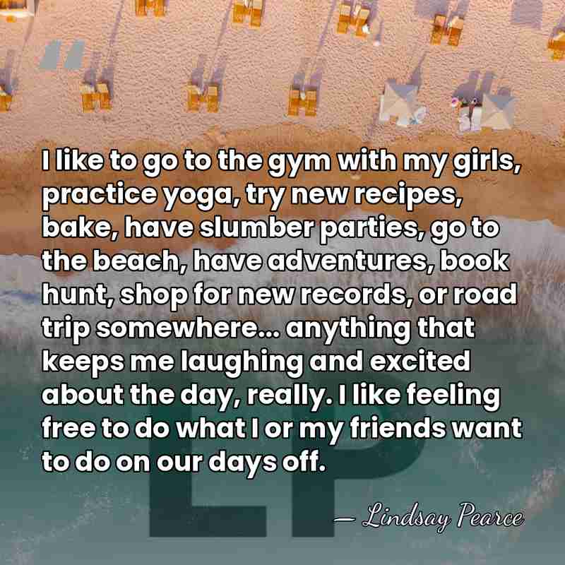 I like to go to the gym with my girls, practice yoga,&hellip; - Lindsay Pearce