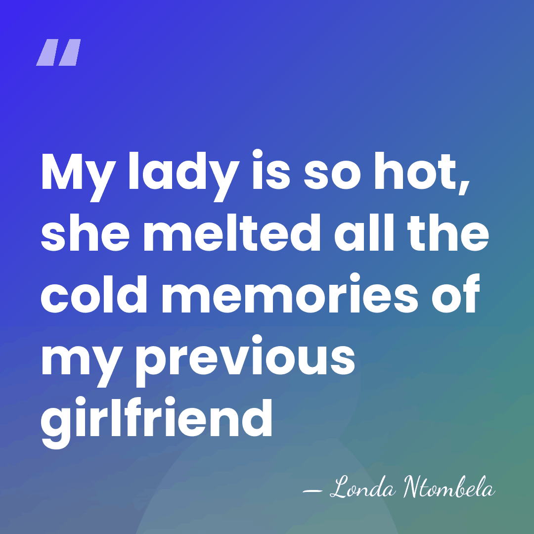 My lady is so hot, she melted all the cold memories of&hellip; - Londa Ntombela