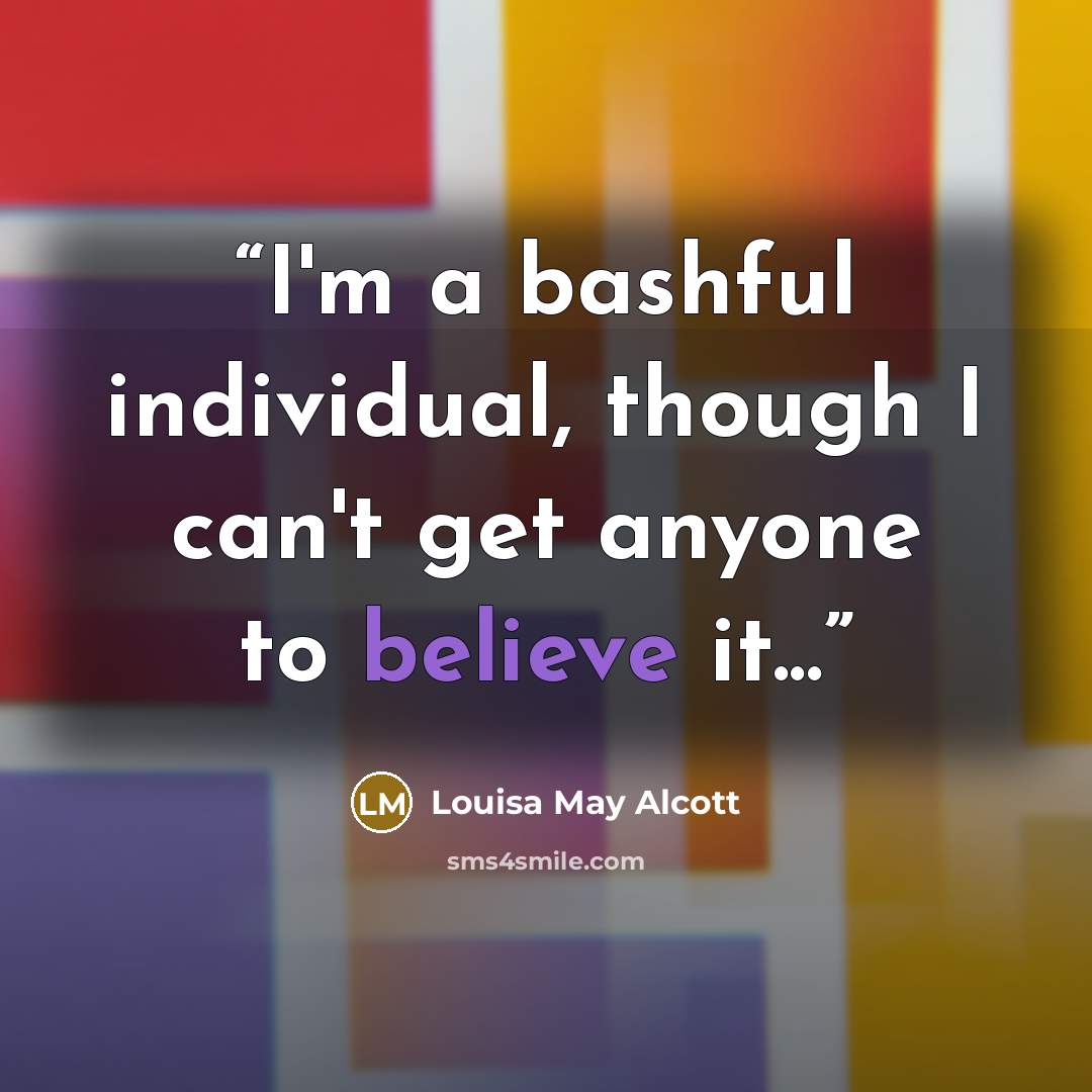“I'm a bashful individual, though I can't get anyone to believe it...” quote by Louisa May Alcott