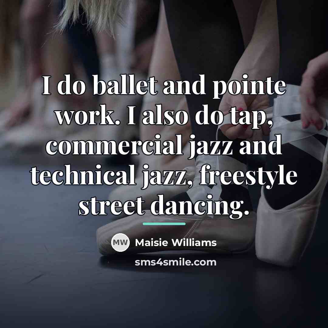 “I do ballet and pointe work. I also do tap,…” quote by Maisie Williams