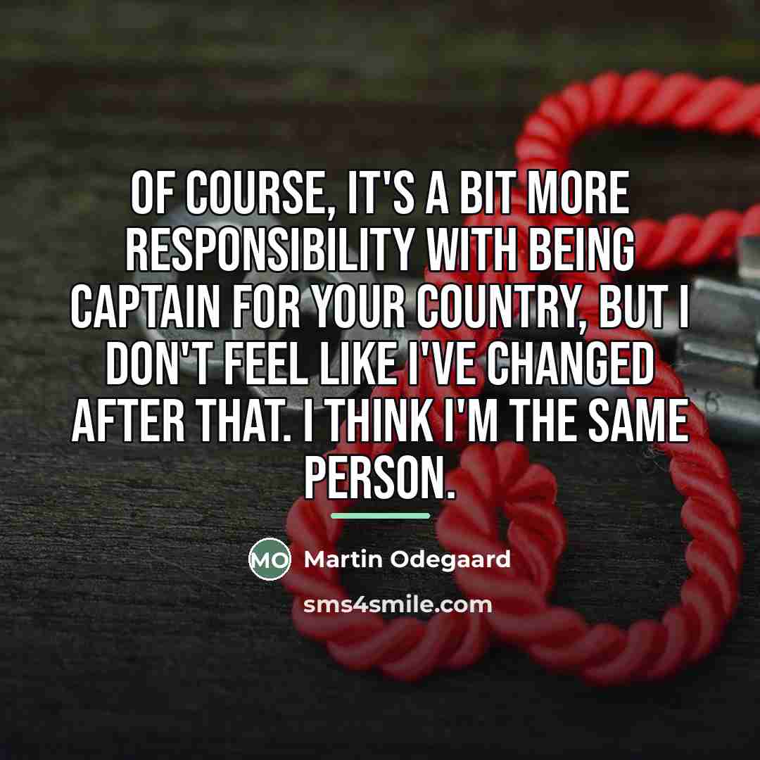 “Of course, it's a bit more responsibility with being captain…” quote by Martin Odegaard