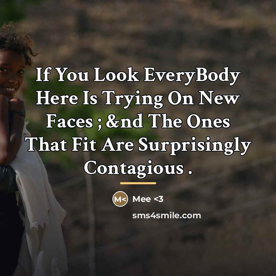 “If You Look EveryBody Here Is Trying On New Faces…” quote by Mee <3