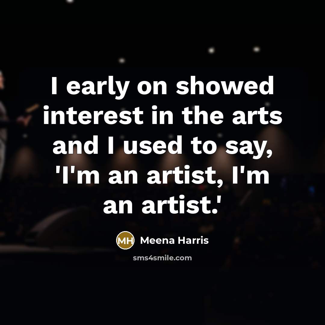 “I early on showed interest in the arts and I…” quote by Meena Harris
