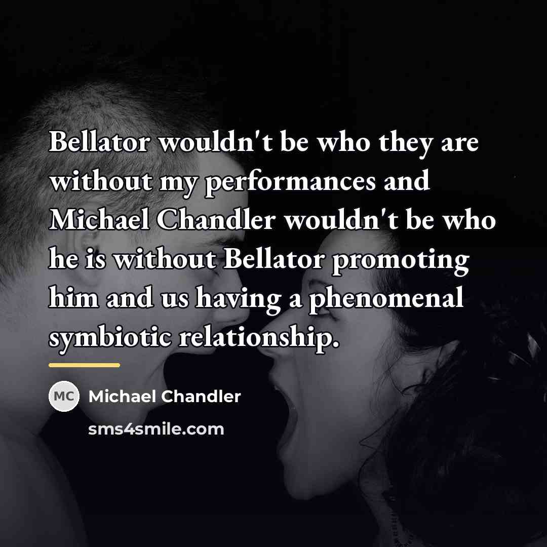 “Bellator wouldn't be who they are without my performances and…” quote by Michael Chandler