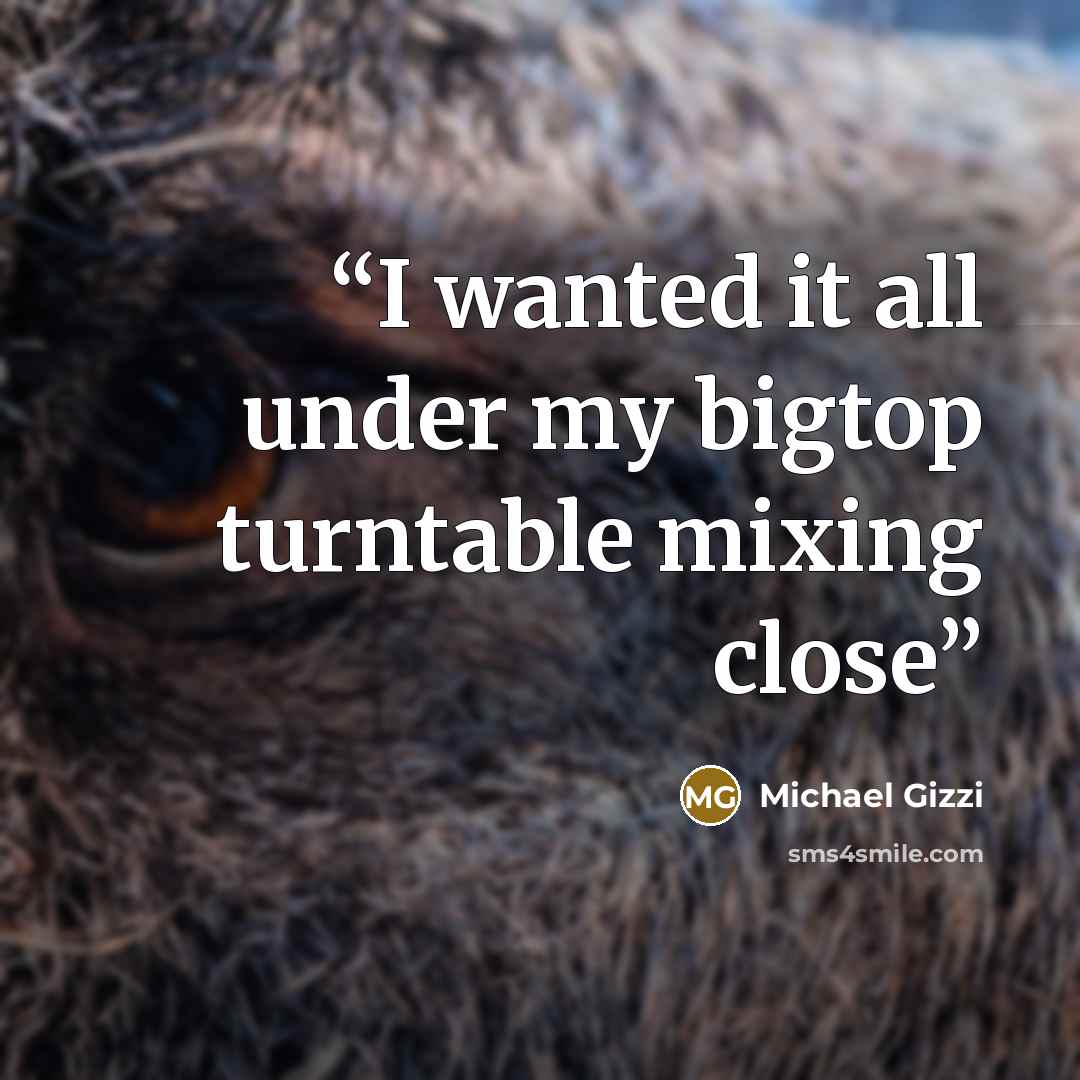 “I wanted it all under my bigtop turntable mixing close” quote by Michael Gizzi
