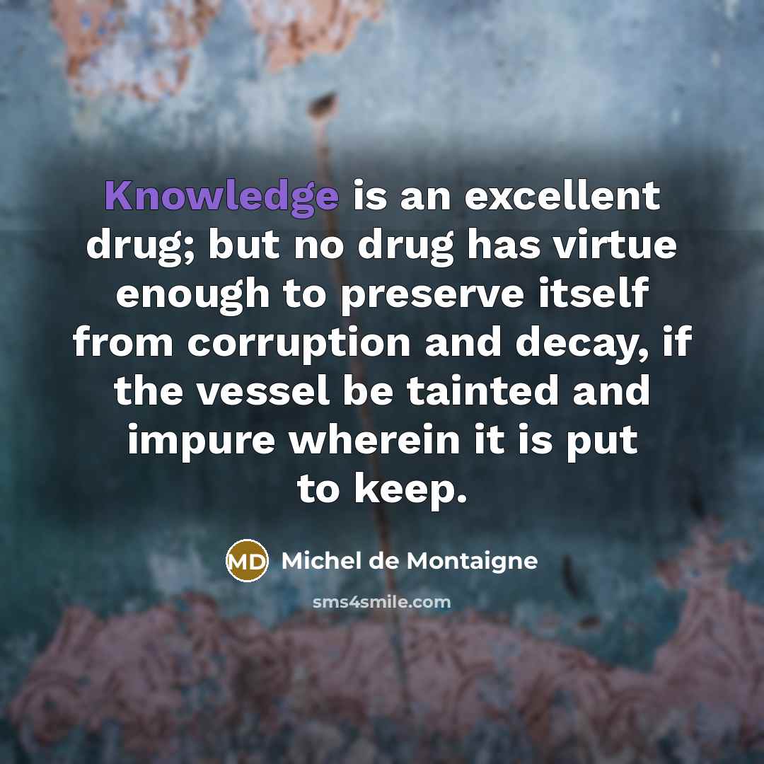 “Knowledge is an excellent drug; but no drug has virtue…” quote by Michel de Montaigne