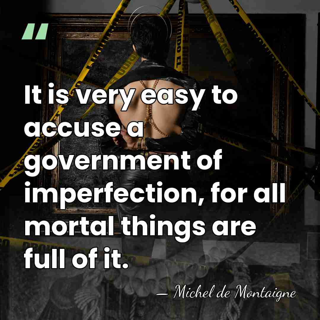 It is very easy to accuse a government of imperfection, for all&hellip; - Michel de Montaigne