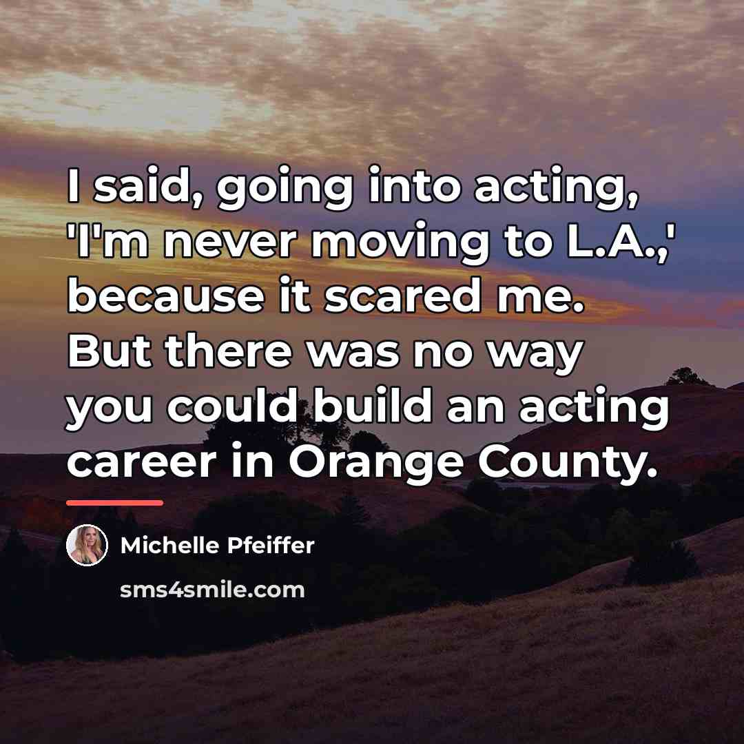 “I said, going into acting, 'I'm never moving to L.A.,'…” quote by Michelle Pfeiffer