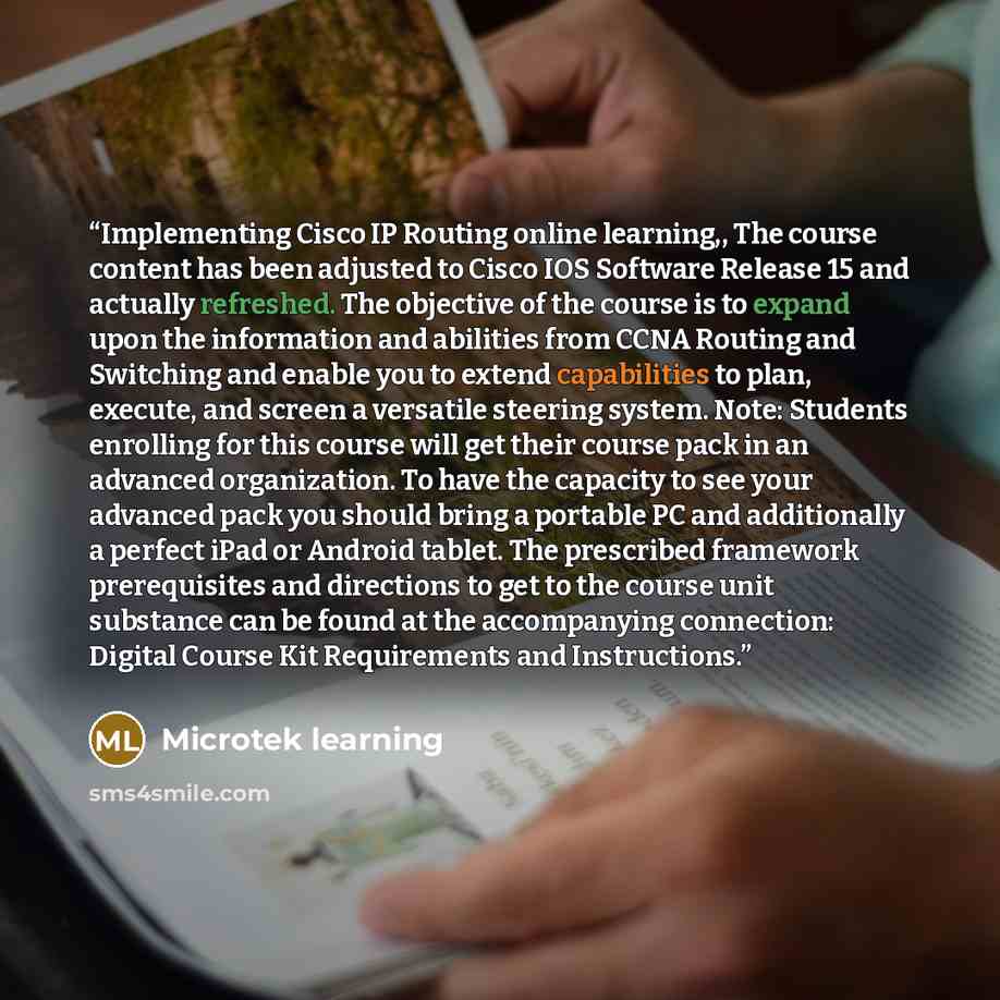“Implementing Cisco IP Routing online learning,, The course content has been adjusted to Cisco IOS Software Release 15 and actually refreshed. The objective of the course is to expand upon the information and abilities from CCNA Routing and Switching and enable you to extend capabilities to plan…” quote by Microtek learning