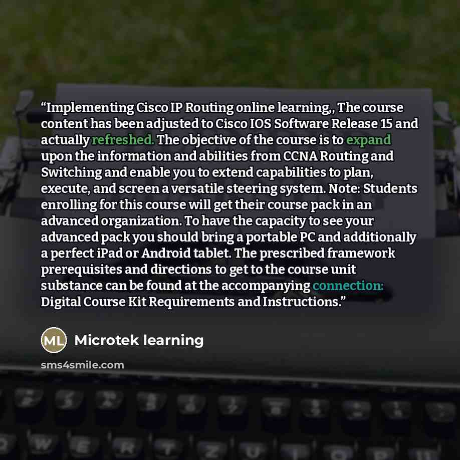 “Implementing Cisco IP Routing online learning,, The course content has been adjusted to Cisco IOS Software Release 15 and actually refreshed. The objective of the course is to expand upon the information and abilities from CCNA Routing and Switching and enable you to extend capabilities to plan…” quote by Microtek learning