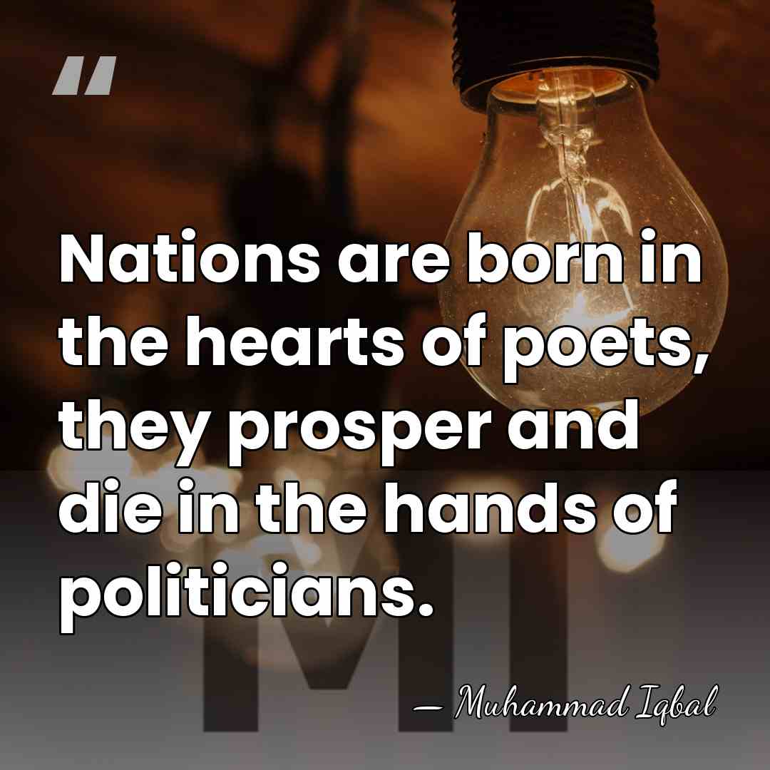 Nations are born in the hearts of poets, they prosper and die&hellip; - Muhammad Iqbal