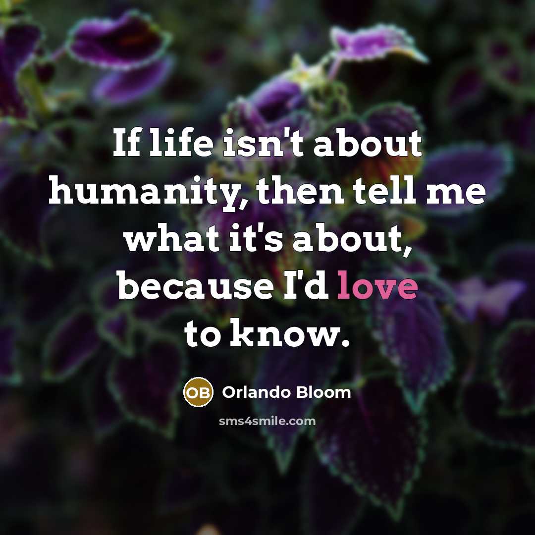“If life isn't about humanity, then tell me what it's…” quote by Orlando Bloom