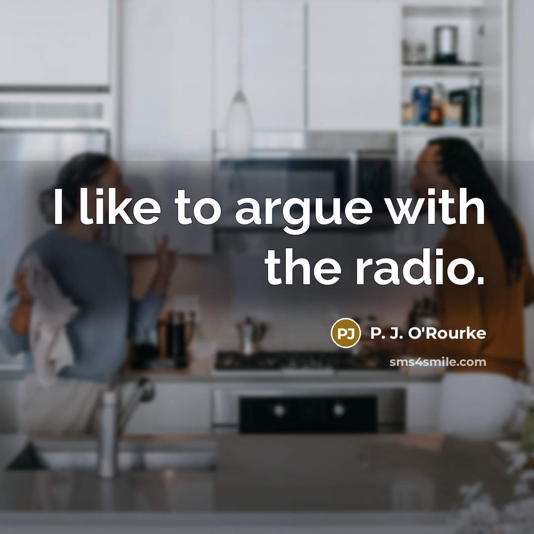 “I like to argue with the radio.…” quote by P. J. O'Rourke
