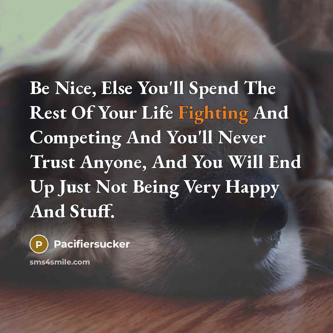“Be Nice, Else You'll Spend The Rest Of Your Life…” quote by Pacifiersucker