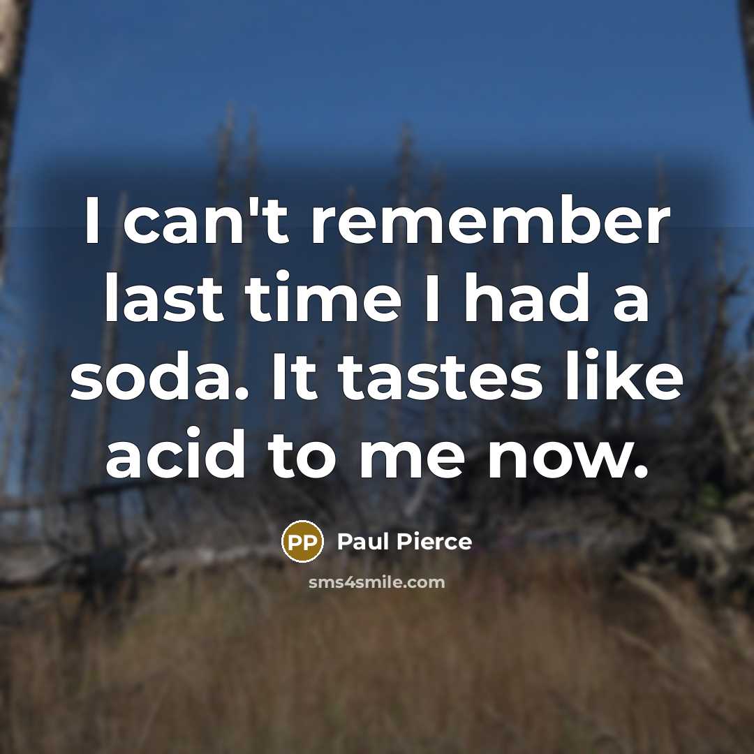 “I can't remember last time I had a soda. It tastes like acid to me now.” quote by Paul Pierce