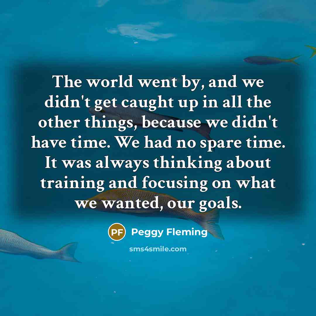“The world went by, and we didn't get caught up…” quote by Peggy Fleming