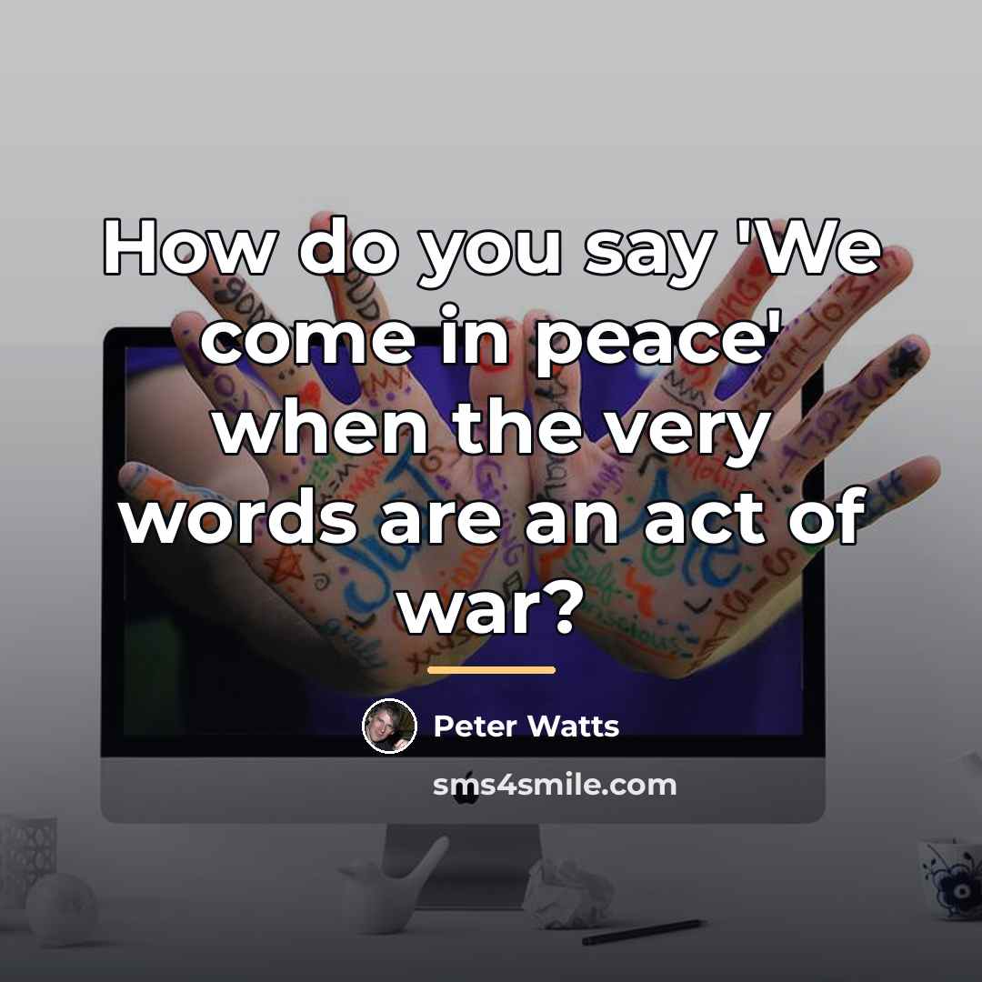 “How do you say 'We come in peace' when the…” quote by Peter Watts