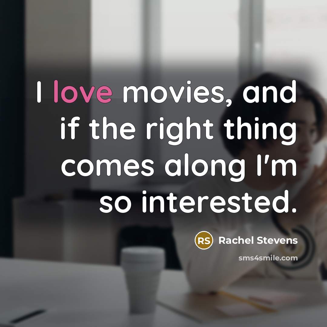 “I love movies, and if the right thing comes along I'm so interested.” quote by Rachel Stevens