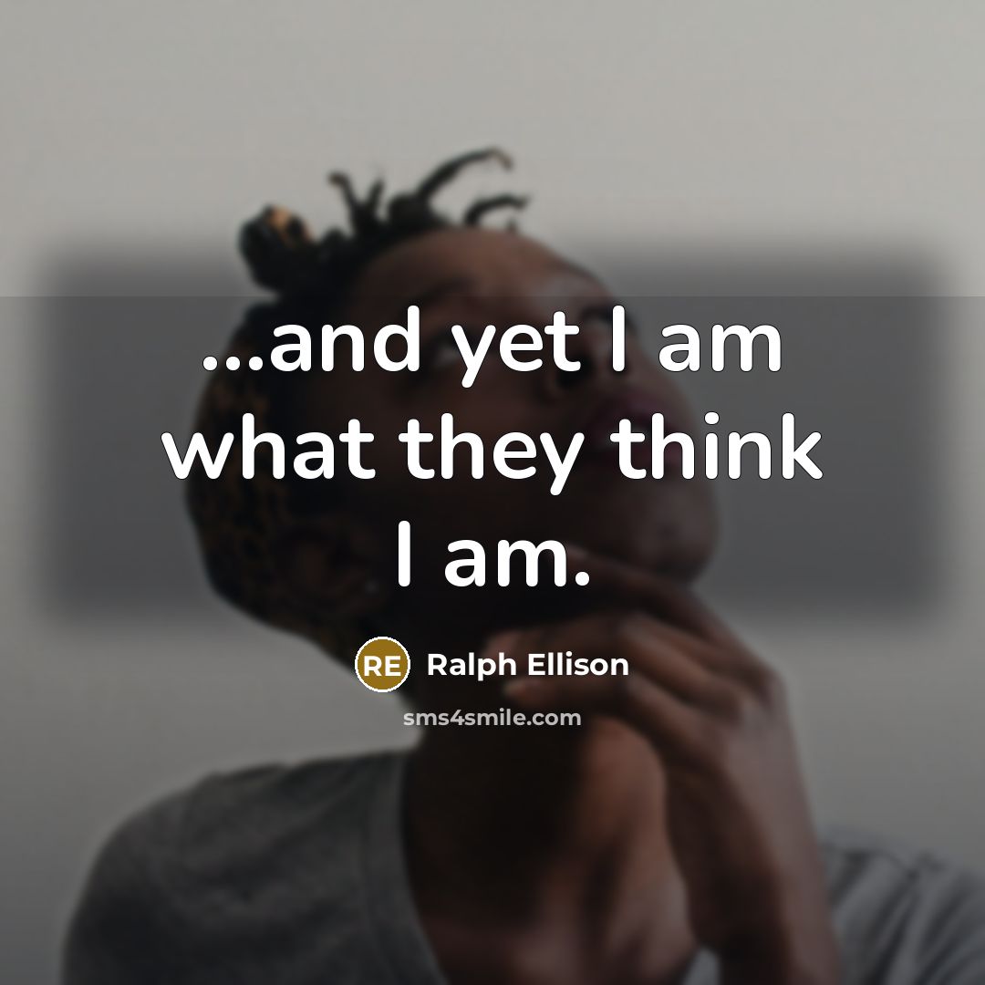 “...and yet I am what they think I am.…” quote by Ralph Ellison