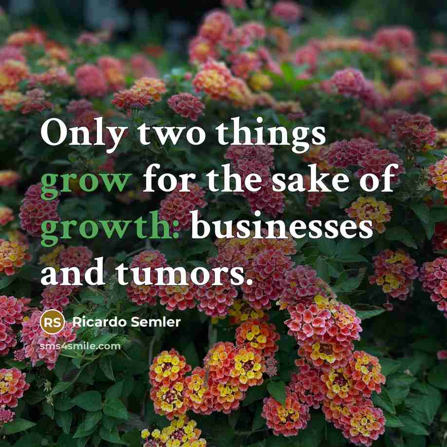 “Only two things grow for the sake of growth: businesses…” quote by Ricardo Semler