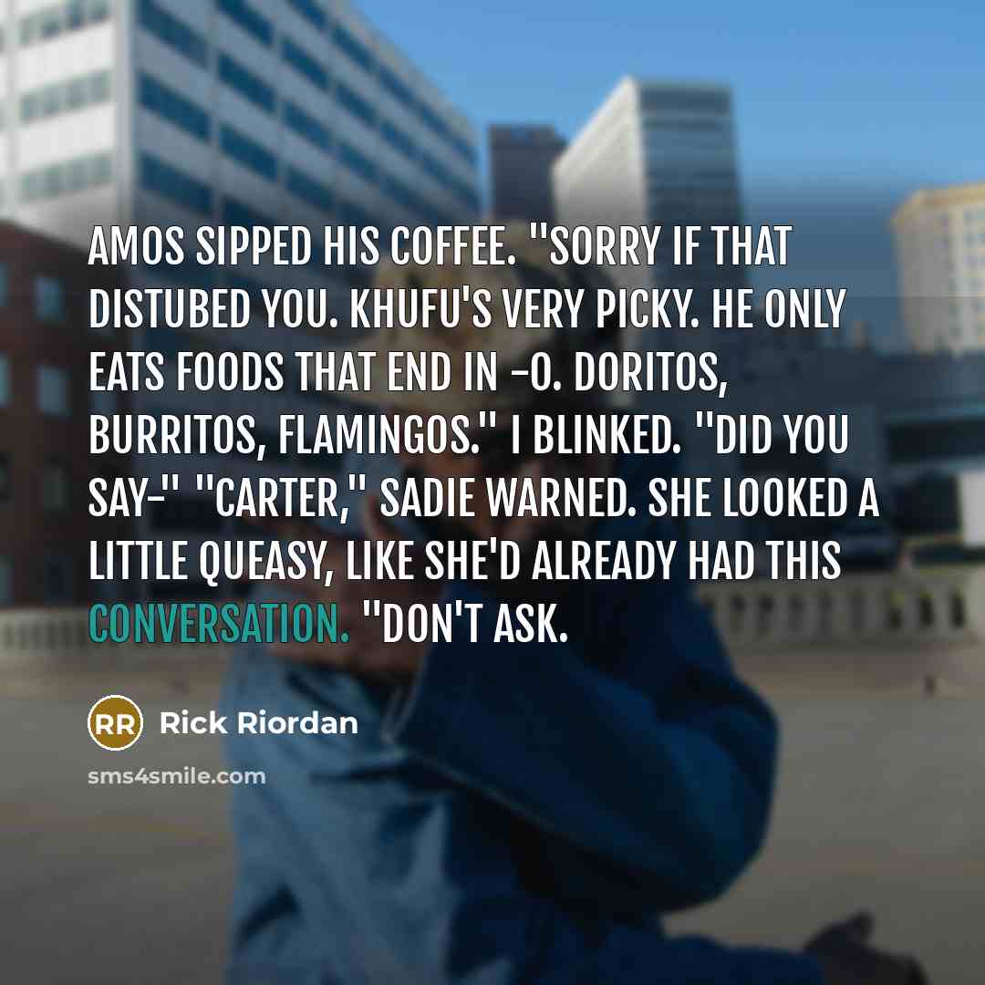 “Amos sipped his coffee. "Sorry if that distubed you. Khufu's…” quote by Rick Riordan