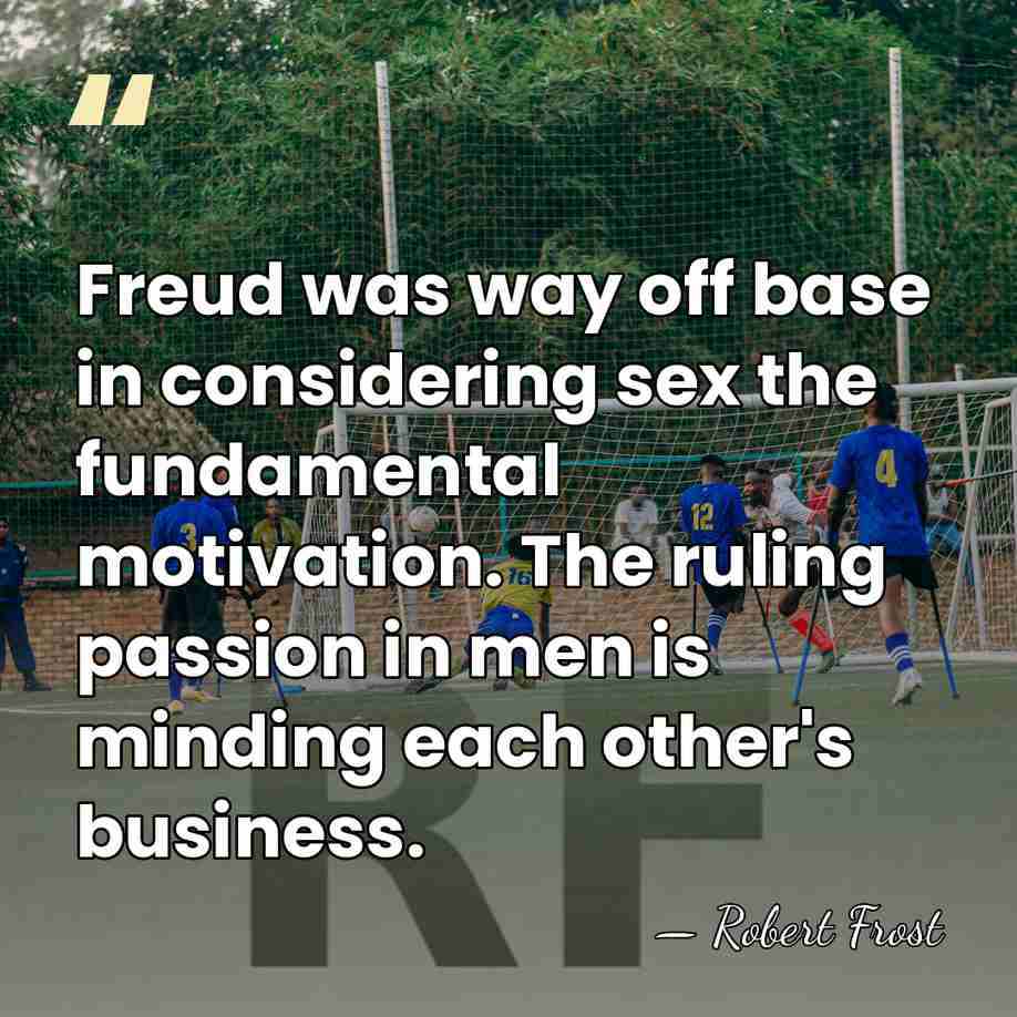 Freud was way off base in considering sex the fundamental motivation. The&hellip; - Robert Frost