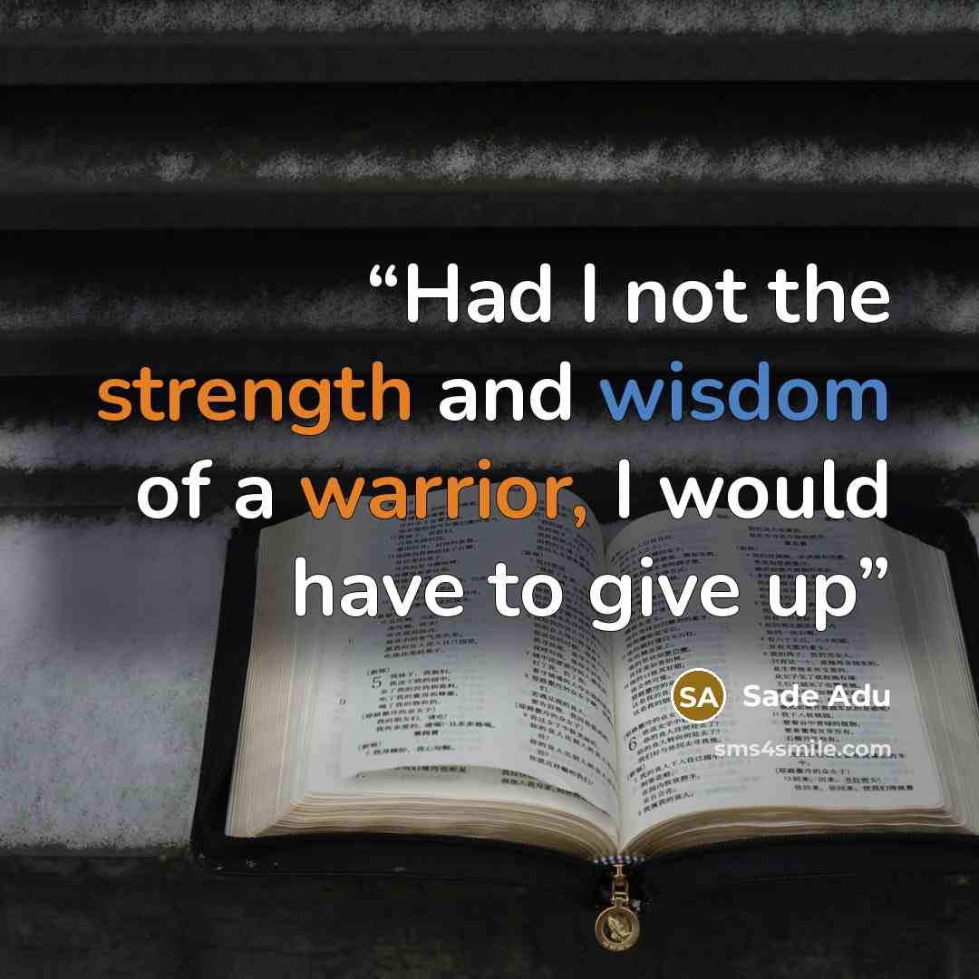 “Had I not the strength and wisdom of a warrior, I would have to give up” quote by Sade Adu