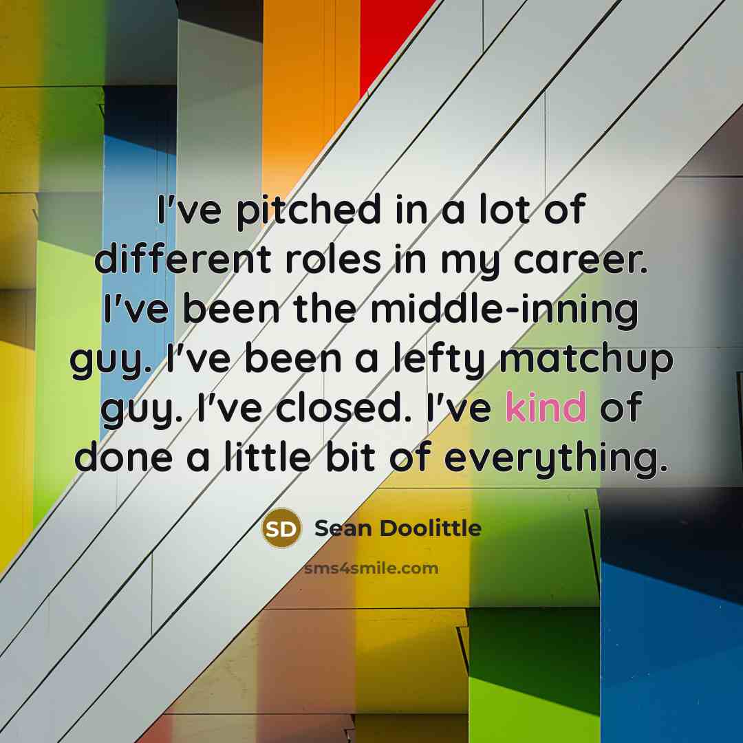 “I've pitched in a lot of different roles in my…” quote by Sean Doolittle