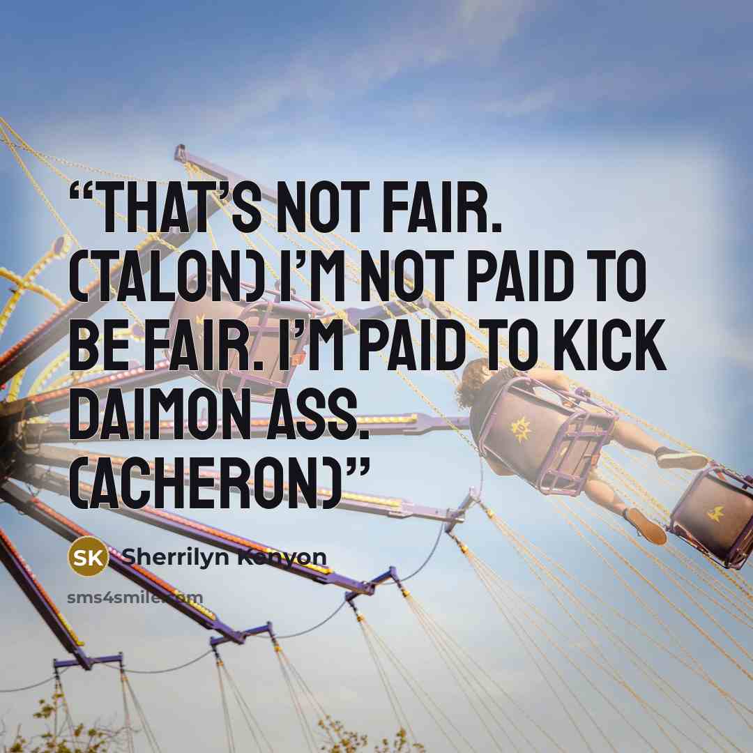 “That’s not fair. (Talon) I’m not paid to be fair. I’m paid to kick Daimon ass. (Acheron)” quote by Sherrilyn Kenyon